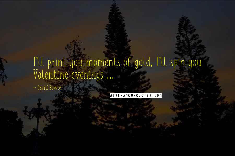 David Bowie Quotes: I'll paint you moments of gold, I'll spin you Valentine evenings ...