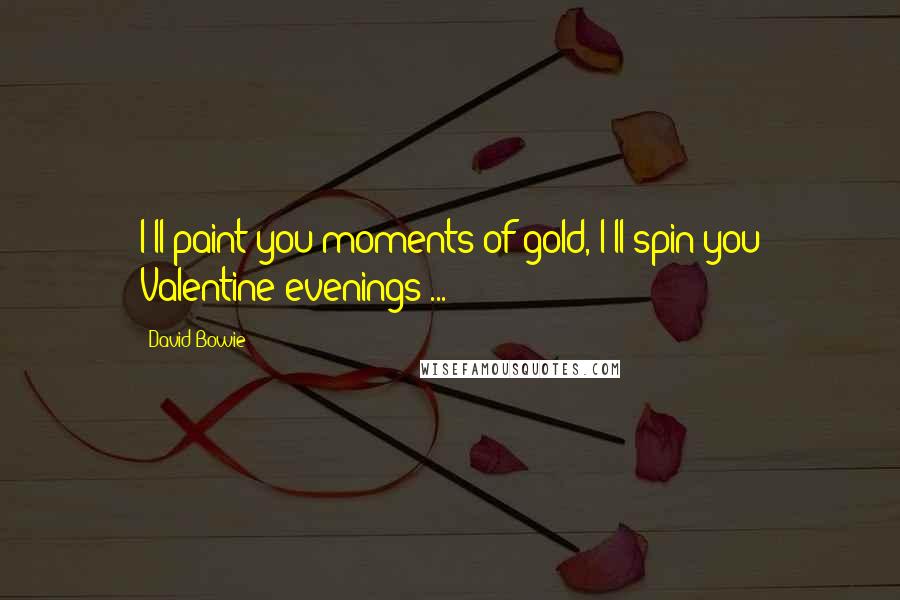 David Bowie Quotes: I'll paint you moments of gold, I'll spin you Valentine evenings ...