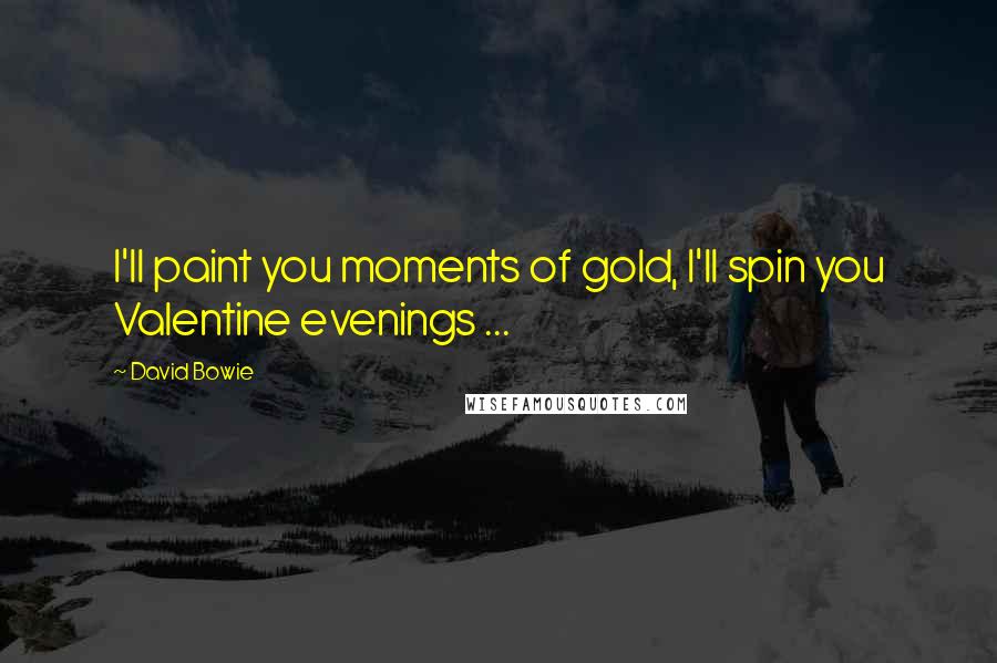 David Bowie Quotes: I'll paint you moments of gold, I'll spin you Valentine evenings ...