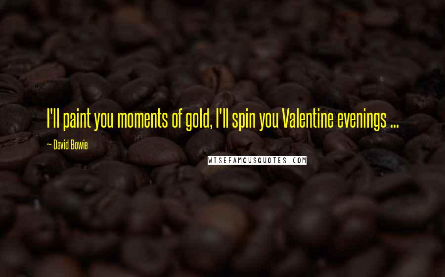David Bowie Quotes: I'll paint you moments of gold, I'll spin you Valentine evenings ...
