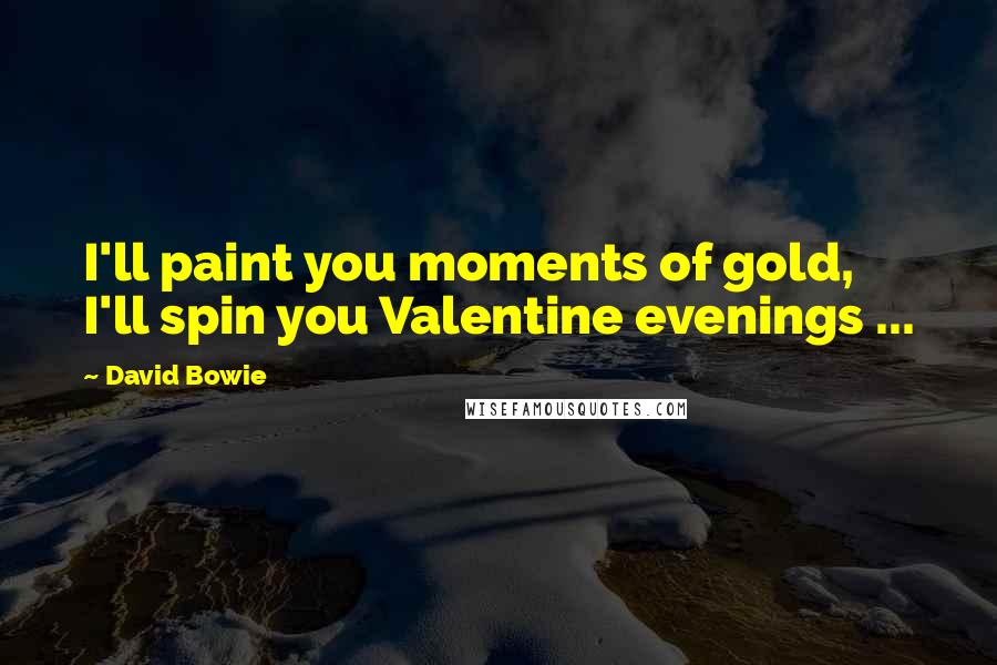David Bowie Quotes: I'll paint you moments of gold, I'll spin you Valentine evenings ...