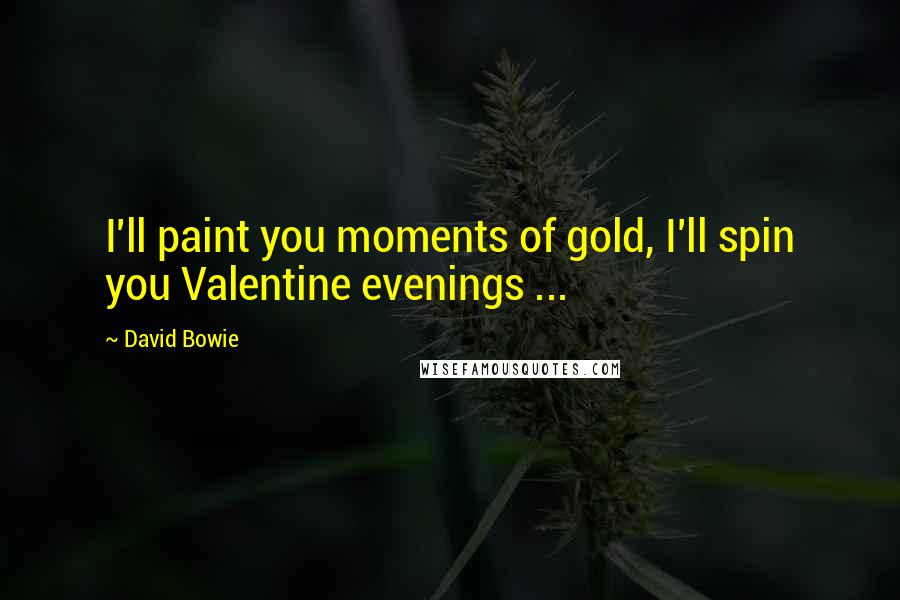 David Bowie Quotes: I'll paint you moments of gold, I'll spin you Valentine evenings ...