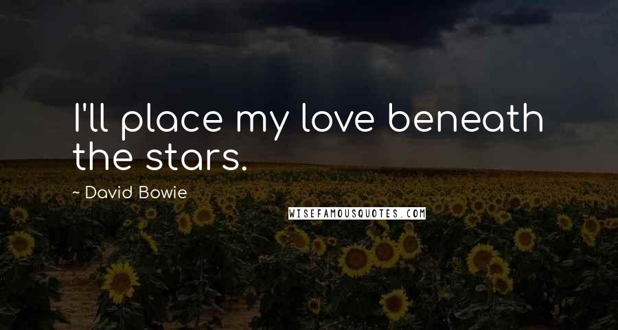 David Bowie Quotes: I'll place my love beneath the stars.