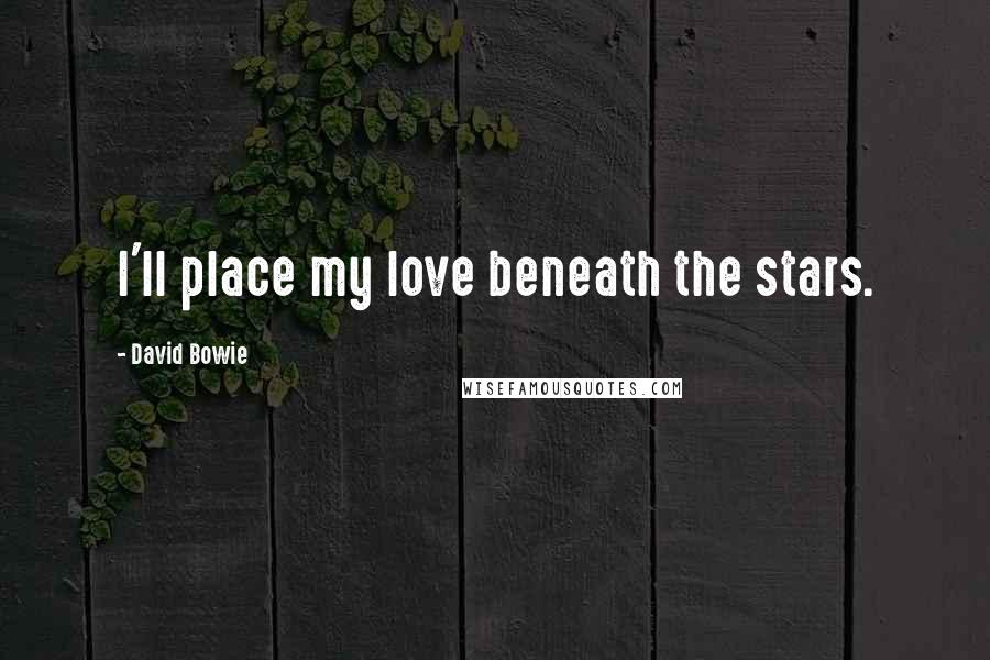 David Bowie Quotes: I'll place my love beneath the stars.