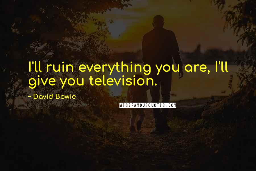 David Bowie Quotes: I'll ruin everything you are, I'll give you television.
