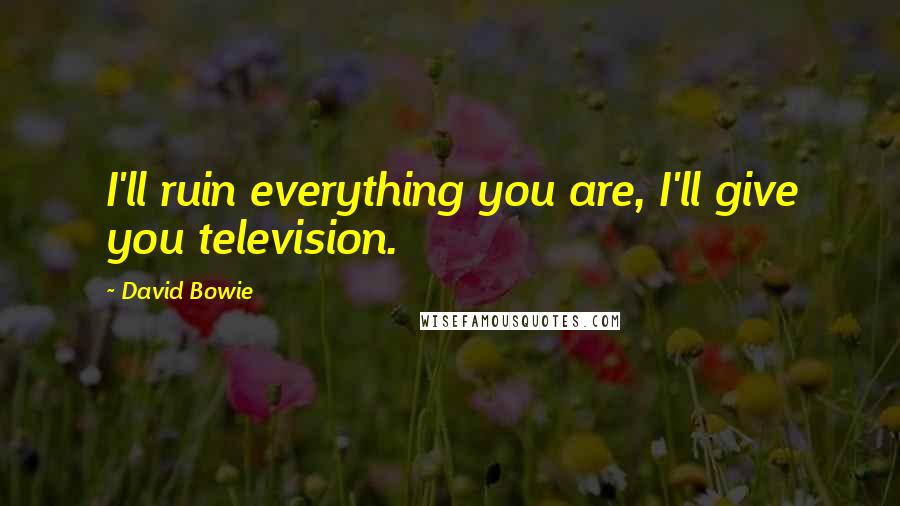 David Bowie Quotes: I'll ruin everything you are, I'll give you television.