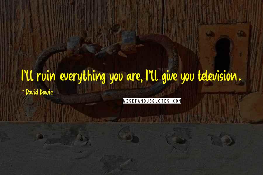 David Bowie Quotes: I'll ruin everything you are, I'll give you television.