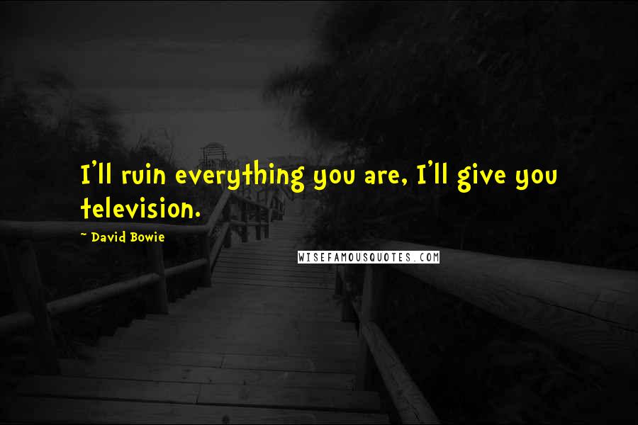 David Bowie Quotes: I'll ruin everything you are, I'll give you television.