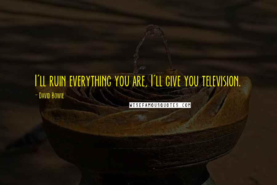 David Bowie Quotes: I'll ruin everything you are, I'll give you television.