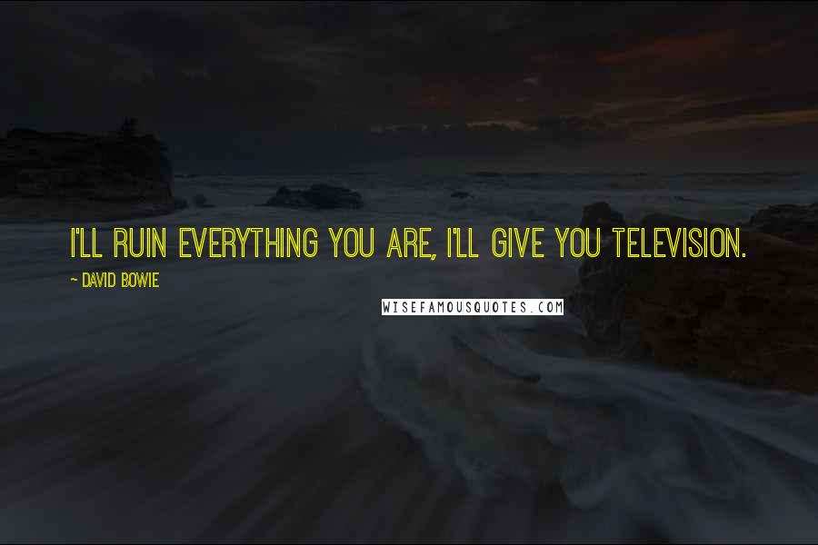 David Bowie Quotes: I'll ruin everything you are, I'll give you television.