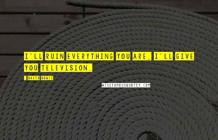 David Bowie Quotes: I'll ruin everything you are, I'll give you television.