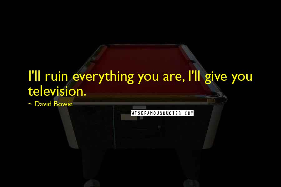 David Bowie Quotes: I'll ruin everything you are, I'll give you television.