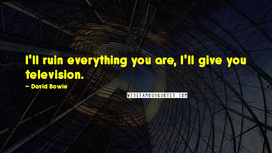 David Bowie Quotes: I'll ruin everything you are, I'll give you television.
