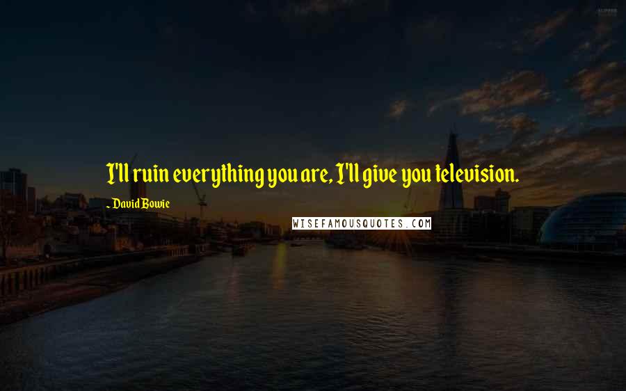 David Bowie Quotes: I'll ruin everything you are, I'll give you television.