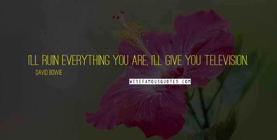 David Bowie Quotes: I'll ruin everything you are, I'll give you television.