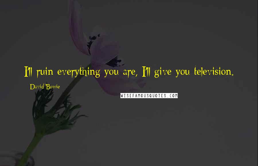 David Bowie Quotes: I'll ruin everything you are, I'll give you television.