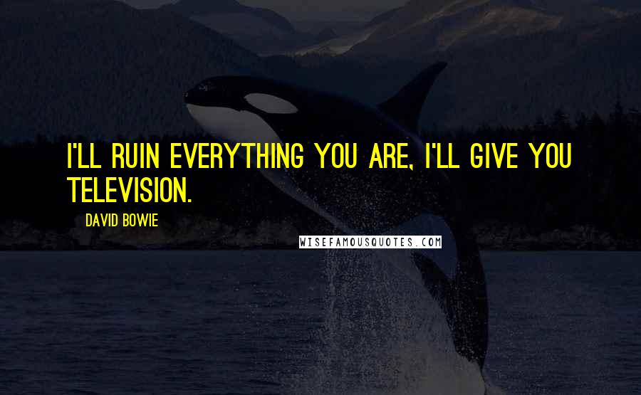 David Bowie Quotes: I'll ruin everything you are, I'll give you television.
