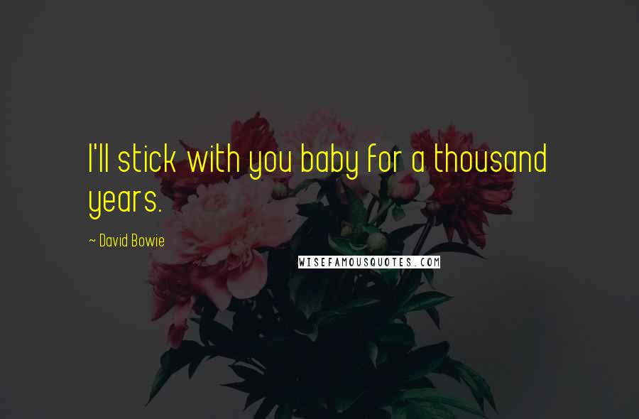 David Bowie Quotes: I'll stick with you baby for a thousand years.