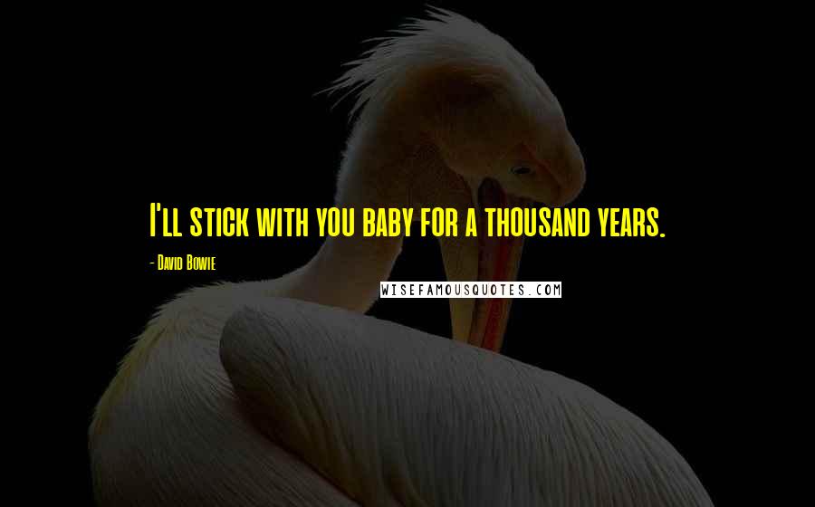 David Bowie Quotes: I'll stick with you baby for a thousand years.