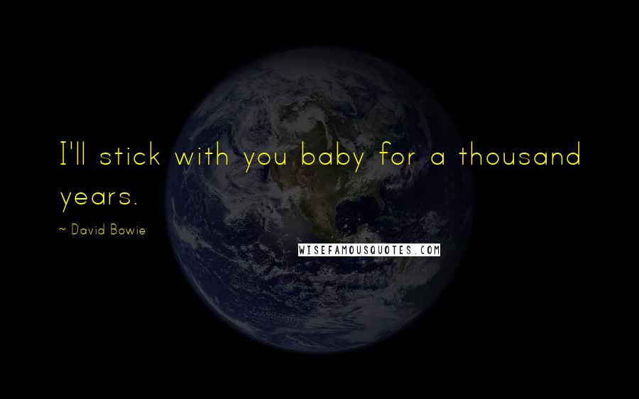 David Bowie Quotes: I'll stick with you baby for a thousand years.