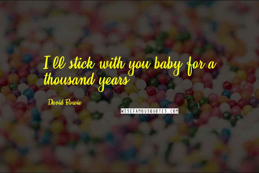 David Bowie Quotes: I'll stick with you baby for a thousand years.