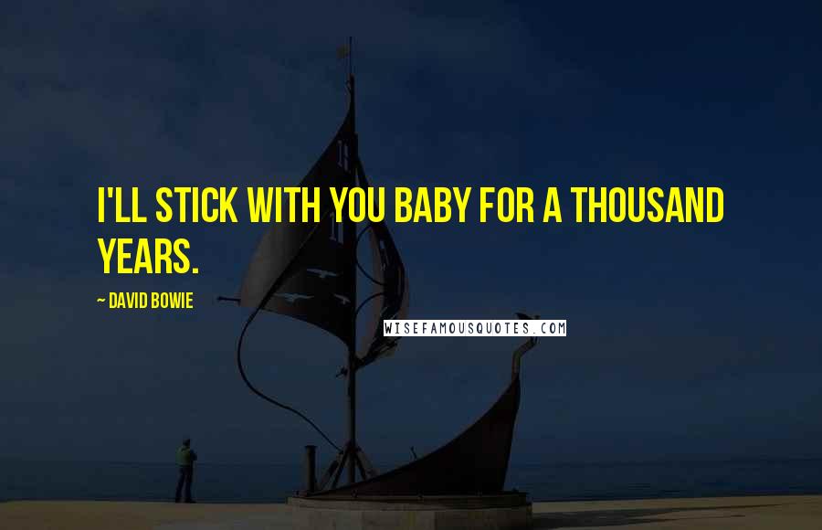 David Bowie Quotes: I'll stick with you baby for a thousand years.