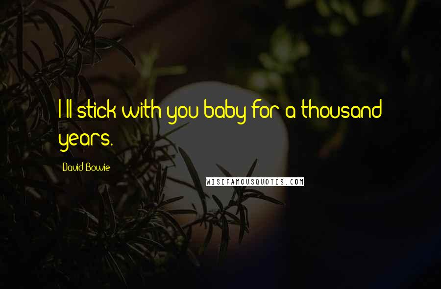 David Bowie Quotes: I'll stick with you baby for a thousand years.