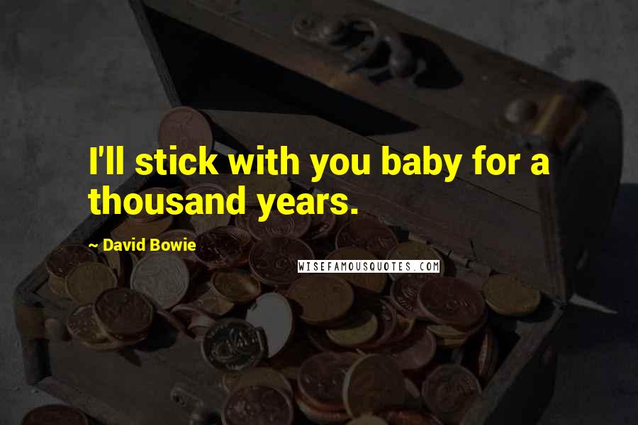 David Bowie Quotes: I'll stick with you baby for a thousand years.