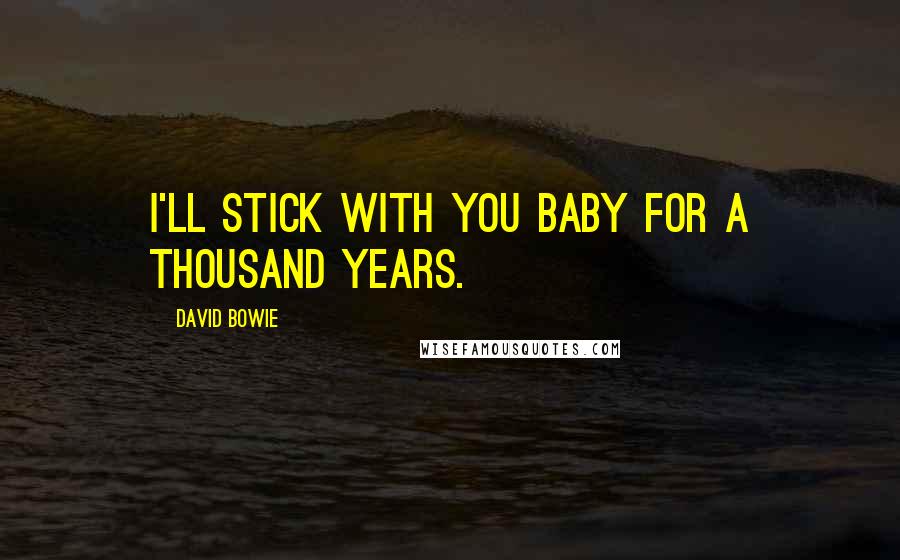 David Bowie Quotes: I'll stick with you baby for a thousand years.