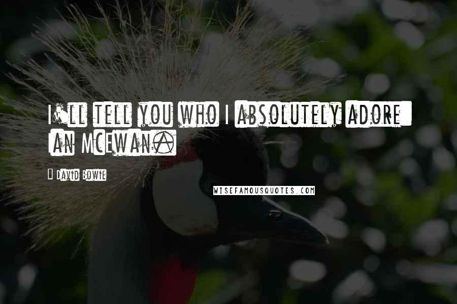 David Bowie Quotes: I'll tell you who I absolutely adore: Ian McEwan.