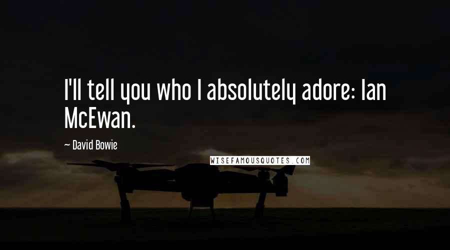 David Bowie Quotes: I'll tell you who I absolutely adore: Ian McEwan.