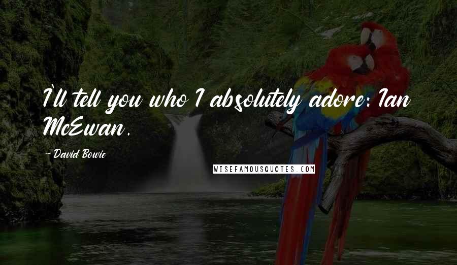 David Bowie Quotes: I'll tell you who I absolutely adore: Ian McEwan.