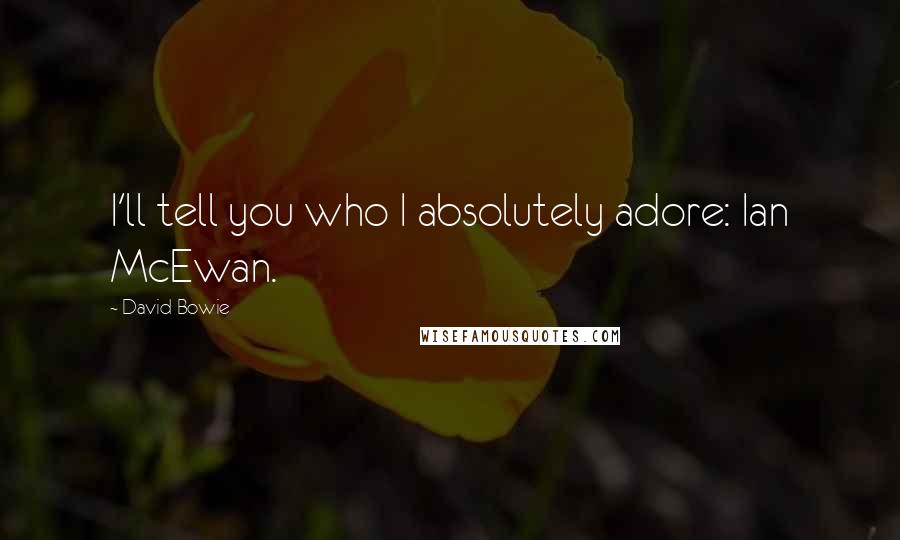 David Bowie Quotes: I'll tell you who I absolutely adore: Ian McEwan.