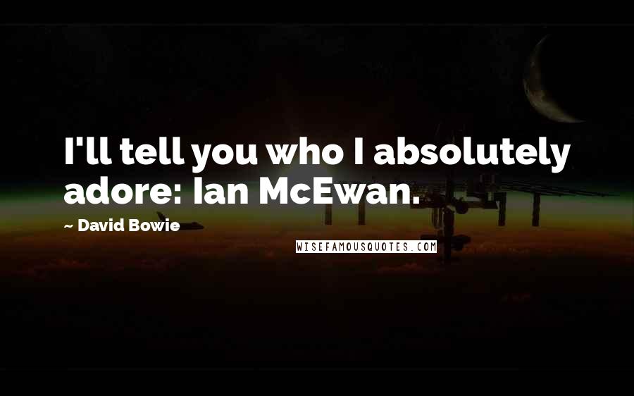 David Bowie Quotes: I'll tell you who I absolutely adore: Ian McEwan.