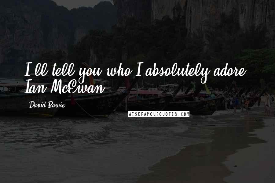 David Bowie Quotes: I'll tell you who I absolutely adore: Ian McEwan.