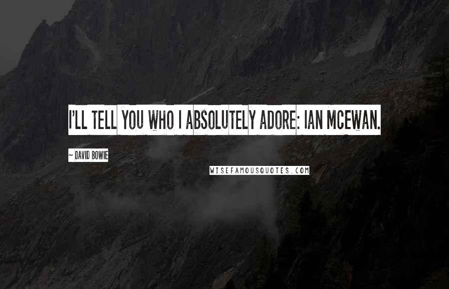 David Bowie Quotes: I'll tell you who I absolutely adore: Ian McEwan.