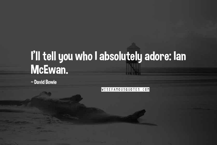 David Bowie Quotes: I'll tell you who I absolutely adore: Ian McEwan.