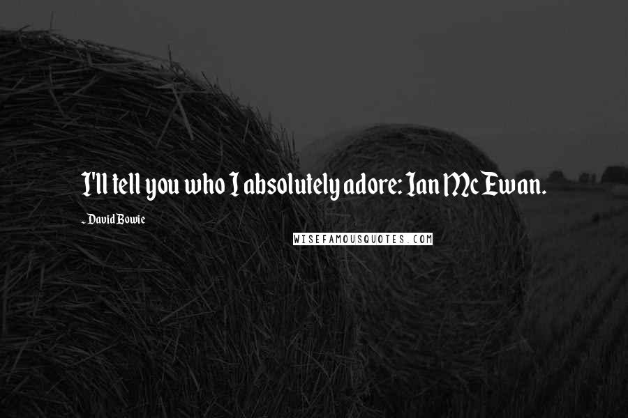 David Bowie Quotes: I'll tell you who I absolutely adore: Ian McEwan.