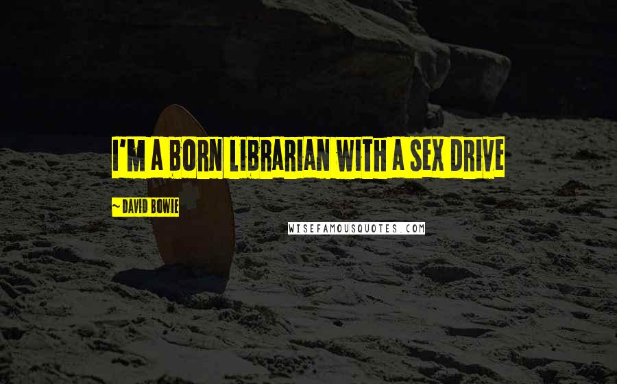 David Bowie Quotes: I'm a born librarian with a sex drive