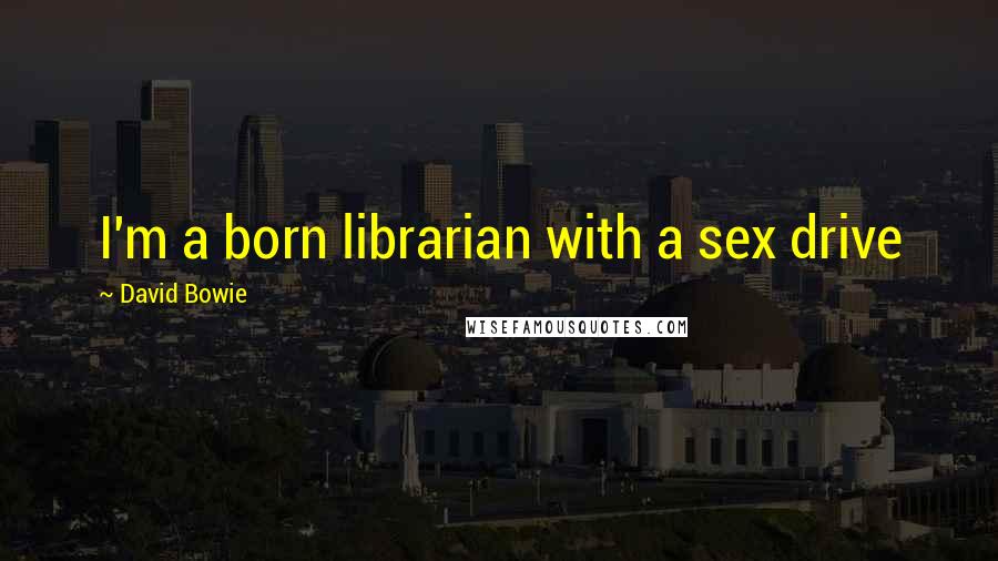 David Bowie Quotes: I'm a born librarian with a sex drive