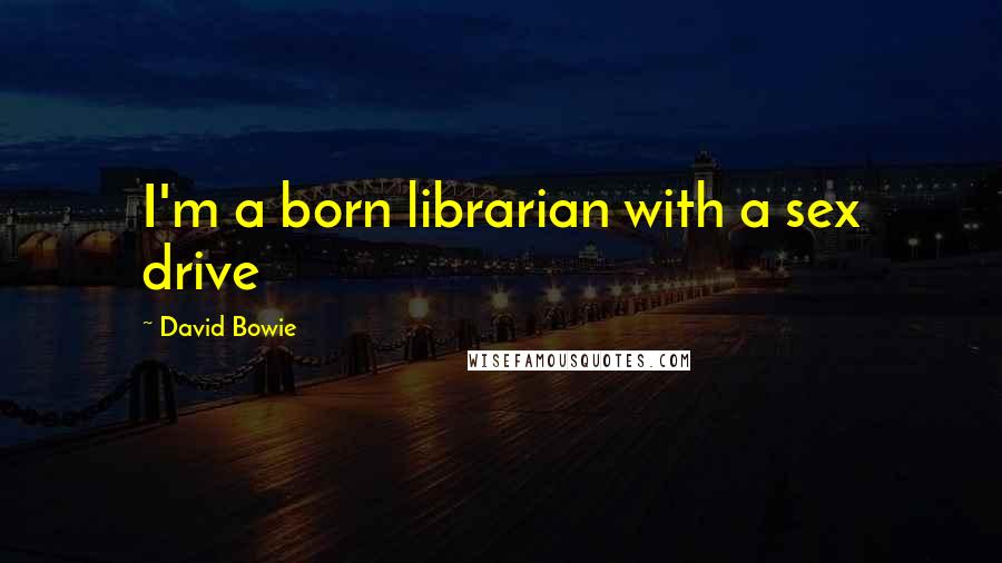 David Bowie Quotes: I'm a born librarian with a sex drive