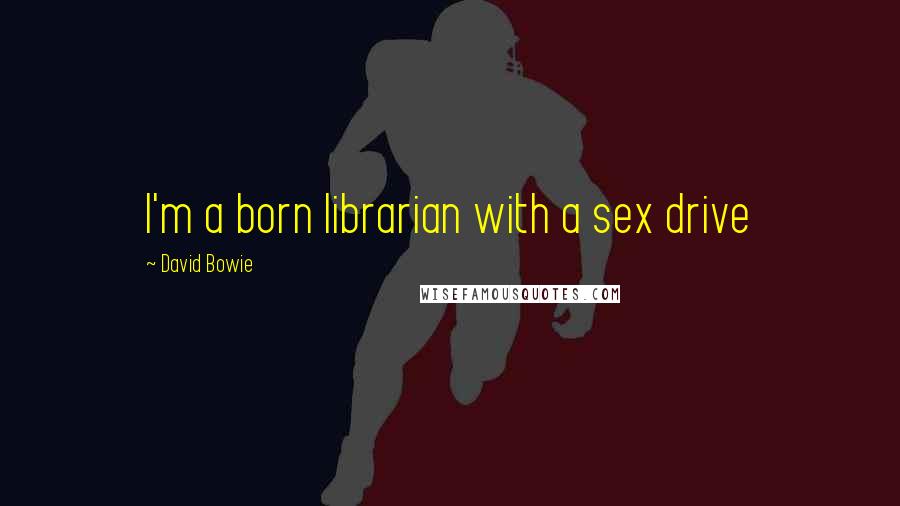 David Bowie Quotes: I'm a born librarian with a sex drive