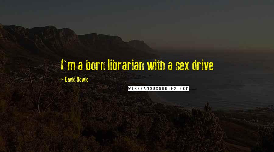 David Bowie Quotes: I'm a born librarian with a sex drive