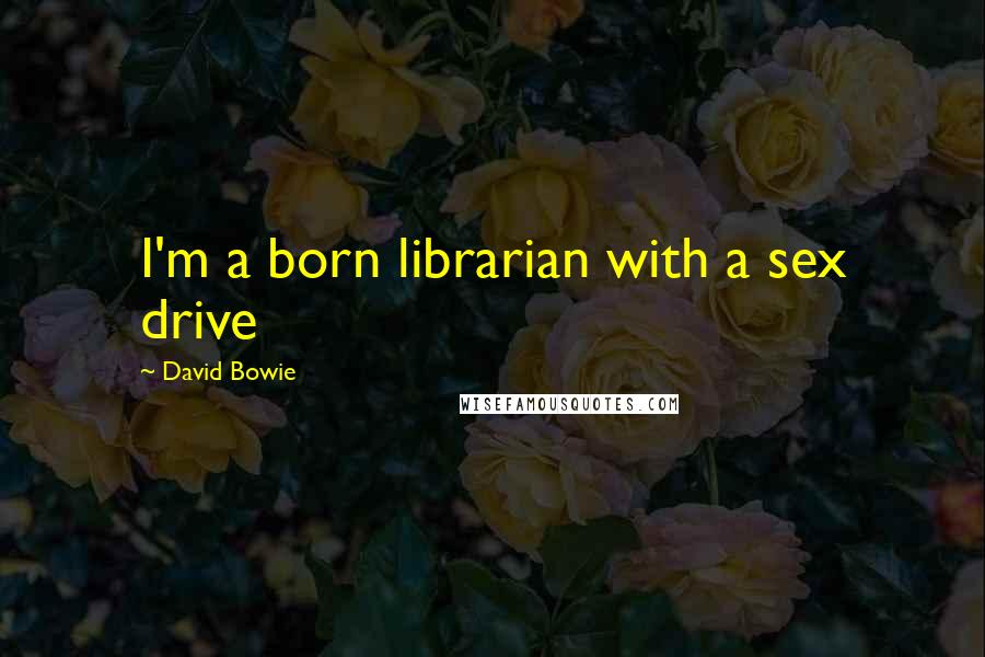 David Bowie Quotes: I'm a born librarian with a sex drive