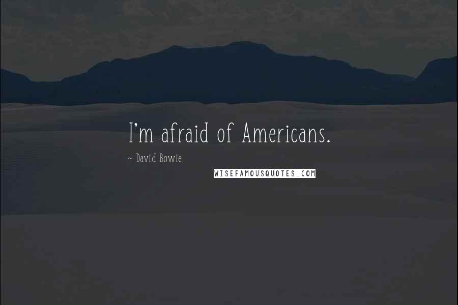 David Bowie Quotes: I'm afraid of Americans.