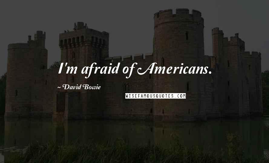 David Bowie Quotes: I'm afraid of Americans.