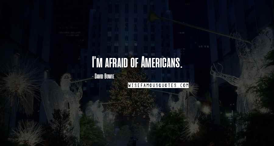 David Bowie Quotes: I'm afraid of Americans.