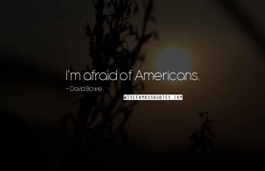 David Bowie Quotes: I'm afraid of Americans.