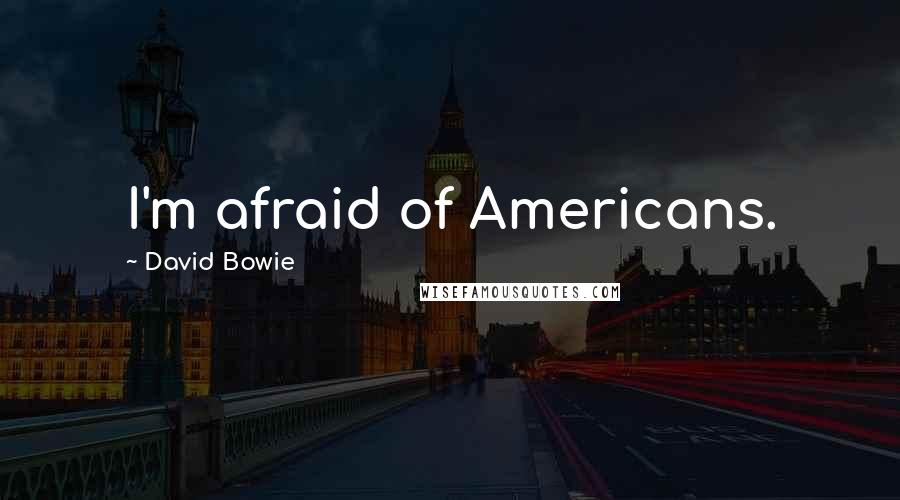 David Bowie Quotes: I'm afraid of Americans.