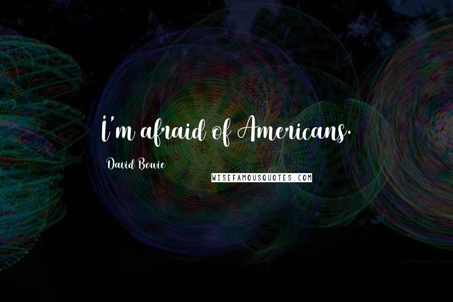 David Bowie Quotes: I'm afraid of Americans.